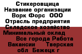 Стикеровщица › Название организации ­ Ворк Форс, ООО › Отрасль предприятия ­ Складское хозяйство › Минимальный оклад ­ 27 000 - Все города Работа » Вакансии   . Тверская обл.,Бежецк г.